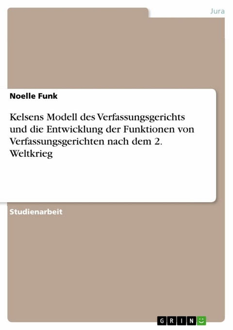 Kelsens Modell des Verfassungsgerichts und die Entwicklung der Funktionen von Verfassungsgerichten nach dem 2. Weltkrieg - Noelle Funk