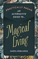 Practically Pagan - An Alternative Guide to Magical Living -  Maria DeBlassie