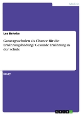 Ganztagsschulen als Chance für die Ernährungsbildung? Gesunde Ernährung in der Schule - Lea Behnke