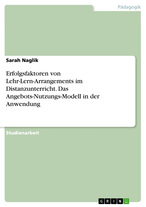 Erfolgsfaktoren von Lehr-Lern-Arrangements im Distanzunterricht. Das Angebots-Nutzungs-Modell in der Anwendung - Sarah Naglik