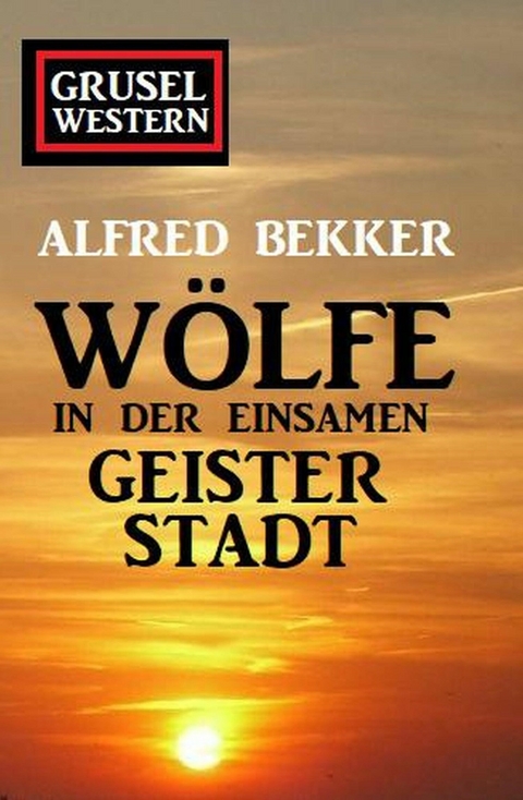 Wölfe in der einsamen Geisterstadt: Grusel-Western - Alfred Bekker