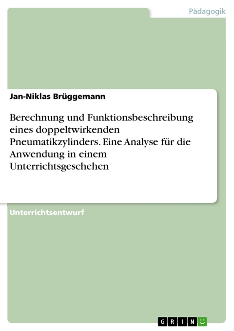 Berechnung und Funktionsbeschreibung eines doppeltwirkenden Pneumatikzylinders. Eine Analyse für die Anwendung in einem Unterrichtsgeschehen - Jan-Niklas Brüggemann