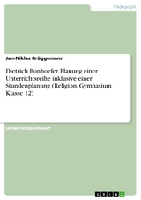 Dietrich Bonhoefer. Planung einer Unterrichtsreihe inklusive einer Stundenplanung (Religion, Gymnasium Klasse 12) - Jan-Niklas Brüggemann