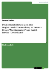 Deutschlandbilder aus dem Exil. Vergleichende Untersuchung zu Heinrich Heines "Nachtgedanken" und Bertolt Brechts "Deutschland" - Samuel Huber