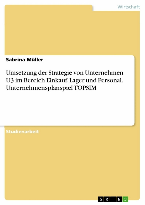 Umsetzung der Strategie von Unternehmen U3 im Bereich Einkauf, Lager und Personal. Unternehmensplanspiel TOPSIM - Sabrina Müller