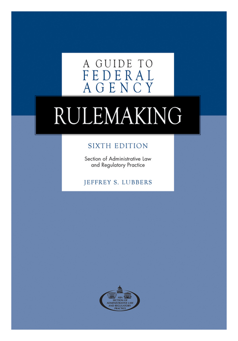 A Guide to Federal Agency Rulemaking, Sixth Edition - Jeffrey S. Lubbers