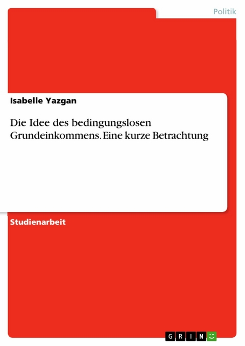 Die Idee des bedingungslosen Grundeinkommens. Eine kurze Betrachtung - Isabelle Yazgan