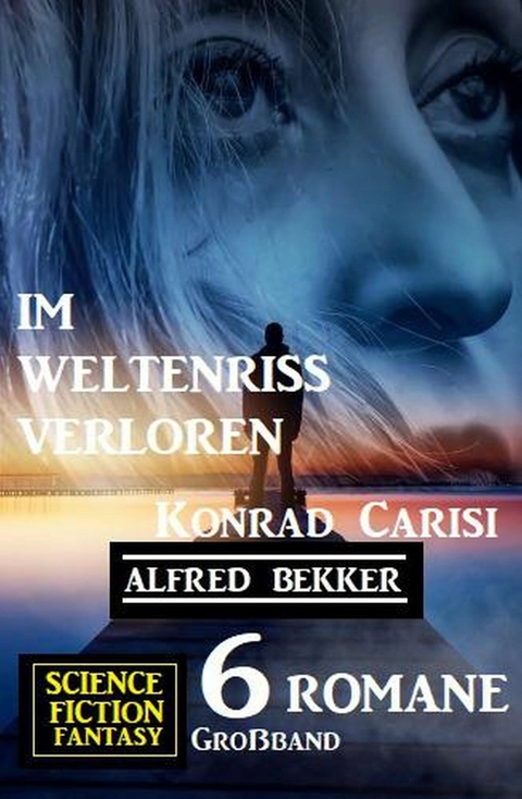 Im Weltenriss verloren: Science Fiction Fantasy Großband 6 Romane - Alfred Bekker, Konrad Carisi