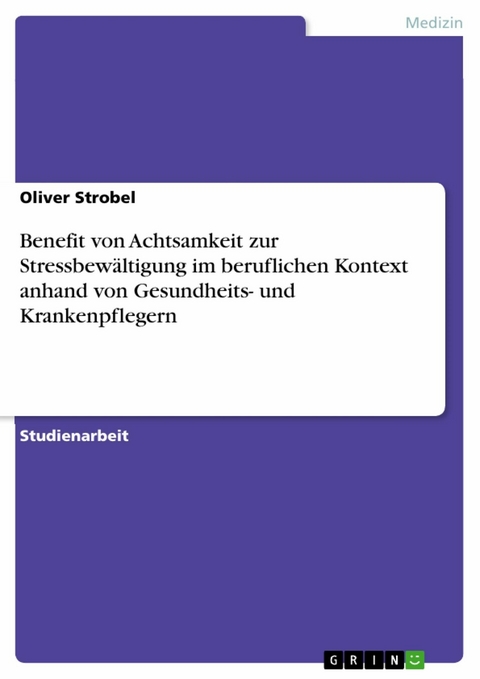 Benefit von Achtsamkeit zur Stressbewältigung im beruflichen Kontext anhand von Gesundheits- und Krankenpflegern - Oliver Strobel