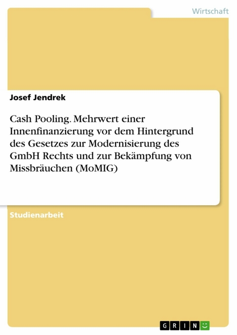 Cash Pooling. Mehrwert einer Innenfinanzierung vor dem Hintergrund des Gesetzes zur Modernisierung des GmbH Rechts und zur Bekämpfung von Missbräuchen (MoMIG) - Josef Jendrek