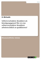 Selbstverschuldete Krankheit als Kündigungsgrund. Wie ist eine selbstverschuldete Krankheit arbeitsrechtlich zu qualifizieren? - O. Michaelis