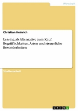 Leasing als Alternative zum Kauf. Begrifflichkeiten, Arten und steuerliche Besonderheiten - Christian Heinrich