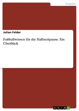 Fußballwissen für die Halbzeitpause. Ein Überblick - Julian Felder