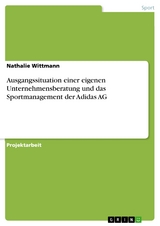 Ausgangssituation einer eigenen Unternehmensberatung und das Sportmanagement der Adidas AG - Nathalie Wittmann