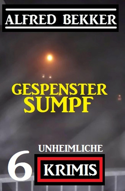 Gespenstersumpf: 6 unheimliche Krimis -  Alfred Bekker