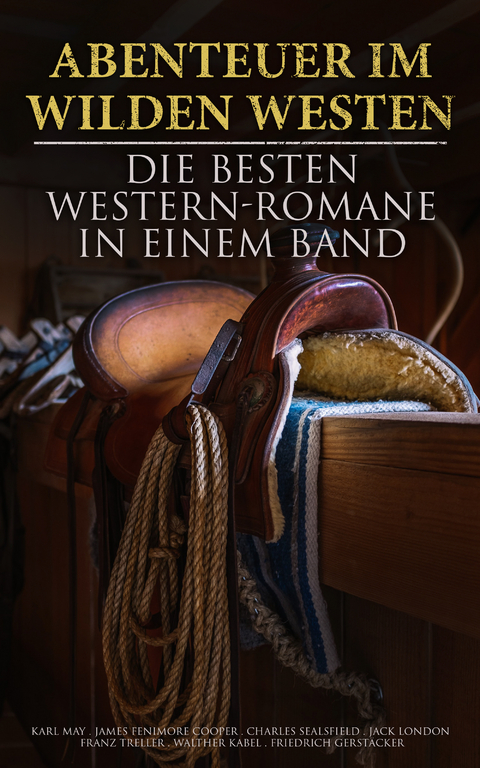 Abenteuer im Wilden Westen: Die Besten Western-Romane in einem Band - Karl May, James Fenimore Cooper, Jack London, Charles Sealsfield, Franz Treller, Walther Kabel, Friedrich Gerstäcker, Balduin Möllhausen, Max Brand, Bret Harte, Ann Stephens