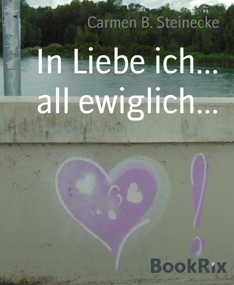 In Liebe ich... all ewiglich... - Carmen B. Steinecke