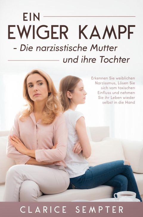 Ein ewiger Kampf Die narzisstische Mutter und ihre Tochter Erkennen Sie weiblichen - Clarice Sempter