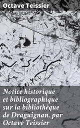 Notice historique et bibliographique sur la bibliothèque de Draguignan, par Octave Teissier - Octave Teissier