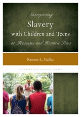 Interpreting Slavery with Children and Teens at Museums and Historic Sites -  Kristin L. Gallas