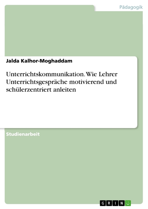 Unterrichtskommunikation. Wie Lehrer Unterrichtsgespräche motivierend und schülerzentriert anleiten - Jalda Kalhor-Moghaddam