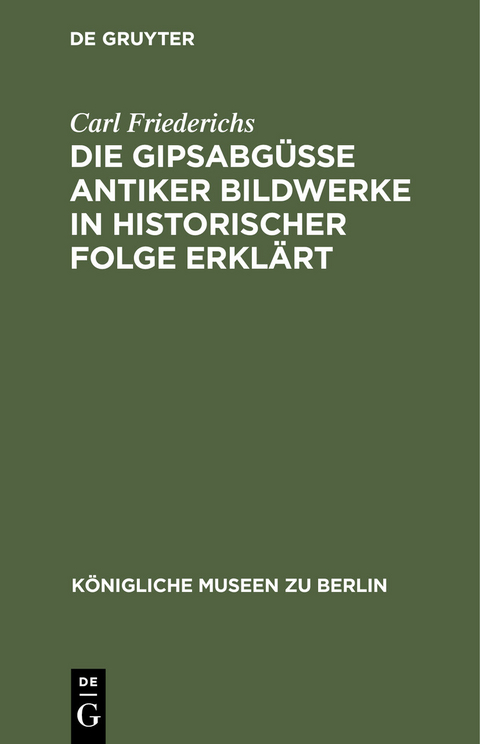 Die Gipsabgüsse antiker Bildwerke in historischer Folge erklärt - Carl Friederichs