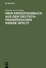 Mein Kriegstagebuch aus dem deutsch-französischen Kriege 1870/71 - Dietrich von Latzberg