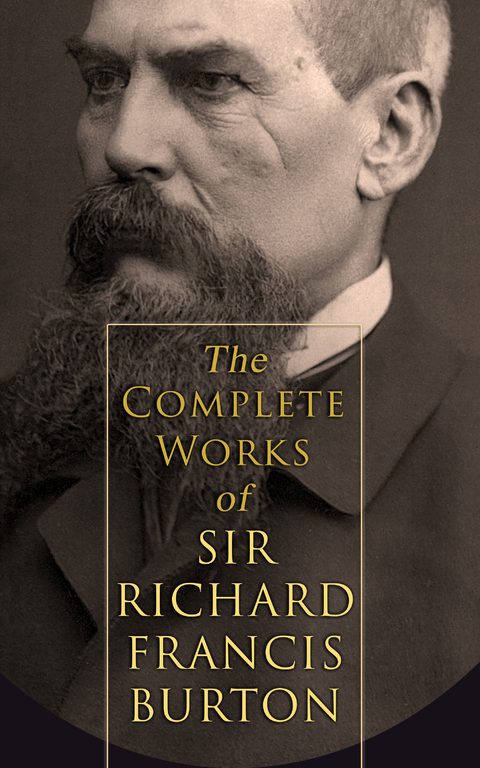 The Complete Works of Sir Richard Francis Burton (Illustrated & Annotated Edition) - Richard Francis Burton