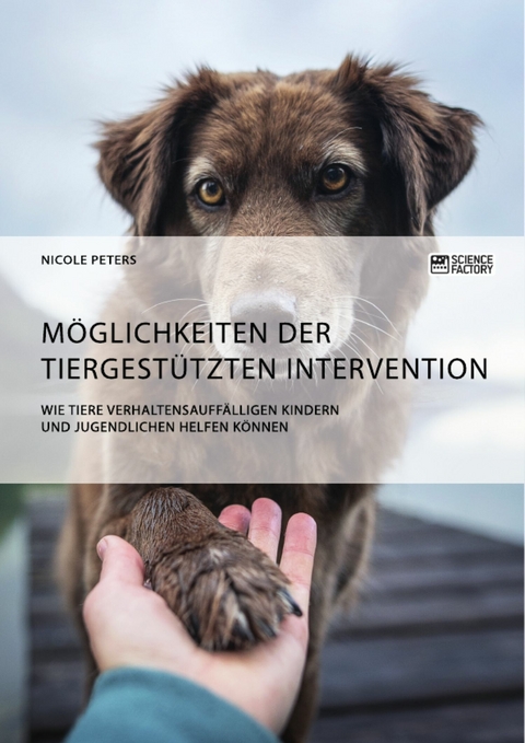 Möglichkeiten der tiergestützten Intervention. Wie Tiere verhaltensauffälligen Kindern und Jugendlichen helfen können - Nicole Peters