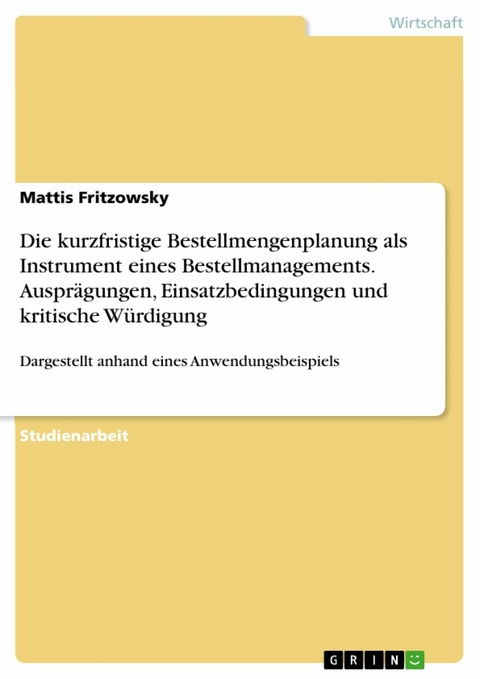 Die kurzfristige Bestellmengenplanung als Instrument eines Bestellmanagements. Ausprägungen, Einsatzbedingungen und kritische Würdigung - Mattis Fritzowsky