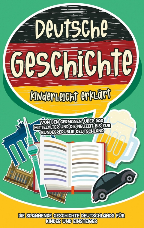 Deutsche Geschichte kinderleicht erklärt: Von den Germanen, über das Mittelalter und die Neuzeit bis zur Bundesrepublik Deutschland - Die spannende Geschichte Deutschlands für Kinder und Einsteiger - Lisa Weinberger