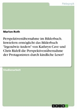 Perspektivenübernahme im Bilderbuch. Inwiefern ermöglicht das Bilderbuch "Irgendwie Anders" von Kathryn Cave und Chris Ridell die Perspektivenübernahme der Protagonisten durch kindliche Leser? - Marlon Roth