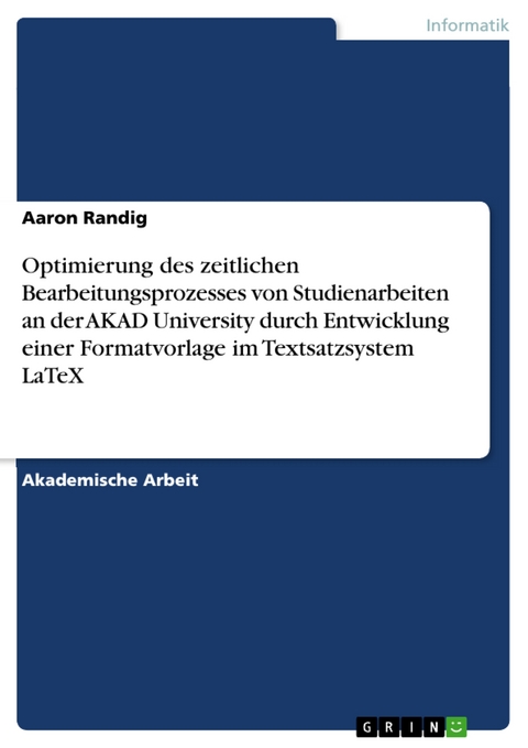 Optimierung des zeitlichen Bearbeitungsprozesses von Studienarbeiten an der AKAD University durch Entwicklung einer Formatvorlage im Textsatzsystem LaTeX - Aaron Randig