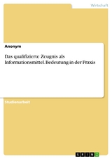 Das qualifizierte Zeugnis als Informationsmittel. Bedeutung in der Praxis