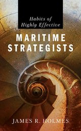 Habits of Highly Effective Maritime Strategists - James Holmes