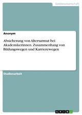 Absicherung von Altersarmut bei Akademikerinnen. Zusammenhang von Bildungswegen und Karrierewegen