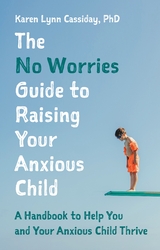 The No Worries Guide to Raising Your Anxious Child - Karen Lynn Cassiday