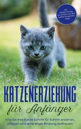 Katzenerziehung für Anfänger: Wie Sie Ihre Katze Schritt für Schritt erziehen, pflegen und eine enge Bindung aufbauen - inkl. Clickertraining für Katzen und den besten Stubenrein - Tipps - Leonie Fokken