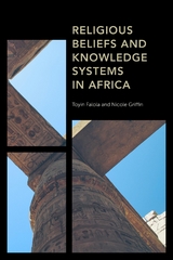 Religious Beliefs and Knowledge Systems in Africa -  Toyin Falola,  Nicole Griffin