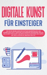 Digitale Kunst für Einsteiger: Wie Sie die Grundlagen der digitalen Bilderstellung und Bearbeitung leicht verstehen, die passenden Programme wählen und Schritt für Schritt das erste digitale Kunstwerk erschaffen mit Krita, Photoshop, Inkscape und Co. - Sebastian Engelmann