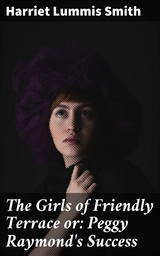 The Girls of Friendly Terrace or: Peggy Raymond's Success - Harriet Lummis Smith