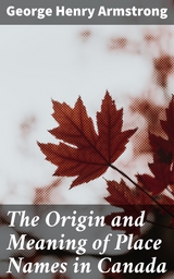 The Origin and Meaning of Place Names in Canada - George Henry Armstrong