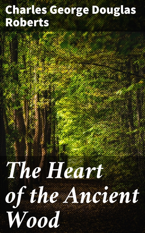 The Heart of the Ancient Wood - Charles George Douglas Roberts