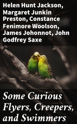 Some Curious Flyers, Creepers, and Swimmers - Helen Hunt Jackson, Margaret Junkin Preston, Constance Fenimore Woolson, James Johonnot, John Godfrey Saxe, Lewis Jacob Cist, Celia Thaxter