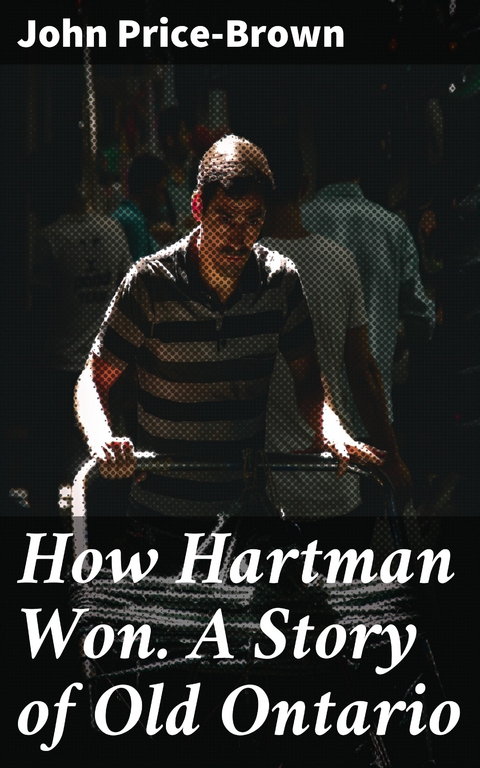 How Hartman Won. A Story of Old Ontario - John Price-Brown