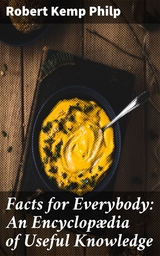 Facts for Everybody: An Encyclopædia of Useful Knowledge - Robert Kemp Philp