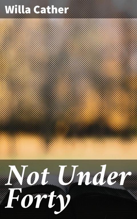 Not Under Forty - Willa Cather