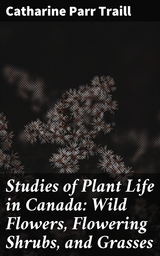 Studies of Plant Life in Canada: Wild Flowers, Flowering Shrubs, and Grasses - Catharine Parr Traill