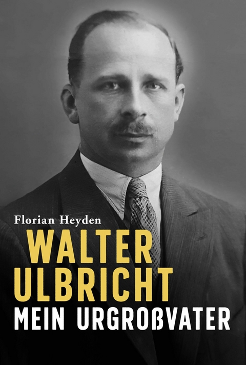 Walter Ulbricht. Mein Urgroßvater - Florian Heyden