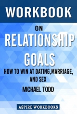 Workbook on Relationship Goals: How to Win at Dating, Marriage, and Sex by Michael Todd  : Summary Study Guide - Aspire Workbook